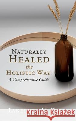 Naturally Healed the Holistic Way: A Comprehensive Guide Lakeisha M. Dale 9781662815089 Xulon Press - książka