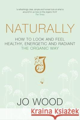 Naturally: How to Look and Feel Healthy, Energetic and Radiant the Organic Way Jo Wood Jane Graham-Maw 9781447274537 Sidgwick & Jackson Ltd - książka