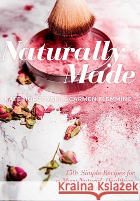 Naturally Made: 150+ Simple Recipes For a More Natural, Healthier Body, & Happier Home Flemming, Carmen 9781981489480 Createspace Independent Publishing Platform - książka