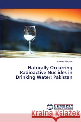 Naturally Occurring Radioactive Nuclides in Drinking Water: Pakistan Maryam Bareera 9783659773600 LAP Lambert Academic Publishing - książka