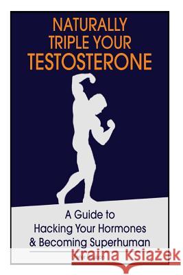 Naturally Triple Your Testosterone: A Guide to Hacking Your Hormones and Becoming Superhuman Peter Paulson 9781494356576 Createspace - książka