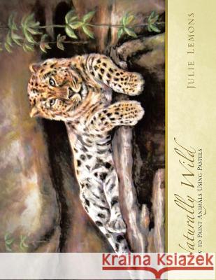 Naturally Wild: How to Paint Animals Using Pastels Julie Lemons 9781490753904 Trafford Publishing - książka