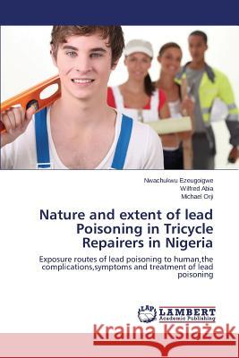 Nature and Extent of Lead Poisoning in Tricycle Repairers in Nigeria Ezeugoigwe Nwachukwu                     Abia Wilfred                             Orji Michael 9783659591884 LAP Lambert Academic Publishing - książka