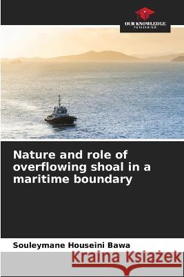 Nature and role of overflowing shoal in a maritime boundary Souleymane Houseini Bawa   9786205938430 Our Knowledge Publishing - książka