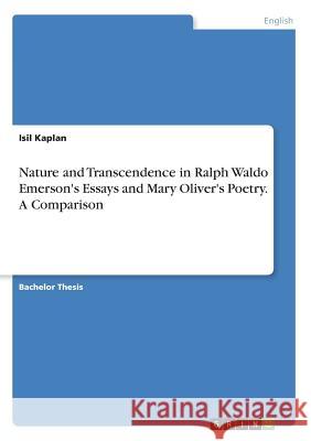 Nature and Transcendence in Ralph Waldo Emerson's Essays and Mary Oliver's Poetry. A Comparison Isil Kaplan 9783668222403 Grin Verlag - książka