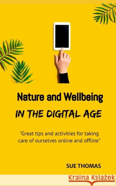 Nature and Wellbeing in the Digital Age: How to feel better without logging off Sue Thomas 9781548291143 Createspace Independent Publishing Platform - książka