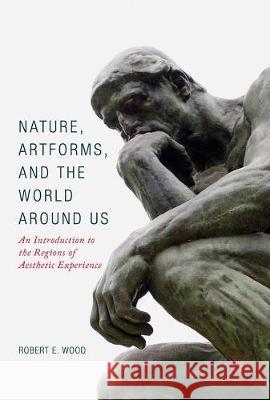 Nature, Artforms, and the World Around Us: An Introduction to the Regions of Aesthetic Experience Wood, Robert E. 9783319570891 Palgrave MacMillan - książka