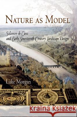 Nature as Model: Salomon de Caus and Early Seventeenth-Century Landscape Design Luke Morgan 9780812239638 University of Pennsylvania Press - książka