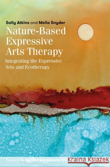Nature-Based Expressive Arts Therapy: Integrating the Expressive Arts and Ecotherapy Sally Atkins Melia Snyder 9781785927263 Jessica Kingsley Publishers - książka