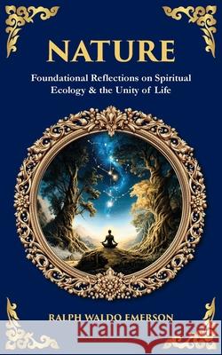 Nature: Foundational Reflections on Spiritual Ecology & the Unity of Life Ralph Waldo Emerson Tim Zengerink 9781806681235 Library of Alexandria - książka