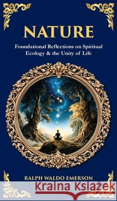 Nature: Foundational Reflections on Spiritual Ecology & the Unity of Life (Deluxe Hardbound Edition) Ralph Waldo Emerson Tim Zengerink 9781806681242 Library of Alexandria - książka