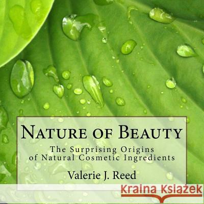 Nature of Beauty: The Surprising Origins of Natural Cosmetic Ingredients Valerie Reed 9781548805326 Createspace Independent Publishing Platform - książka