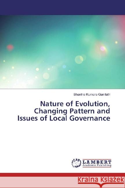 Nature of Evolution, Changing Pattern and Issues of Local Governance Gamlath, Shantha Kumara 9783330066694 LAP Lambert Academic Publishing - książka