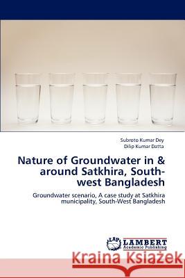 Nature of Groundwater in & around Satkhira, South-west Bangladesh Dey, Subroto Kumar 9783848498512 LAP Lambert Academic Publishing - książka