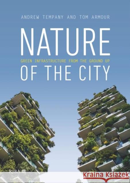 Nature of the City: Green Infrastructure from the Ground Up Tom Armour Andrew Tempany 9781859468722 RIBA Publishing - książka