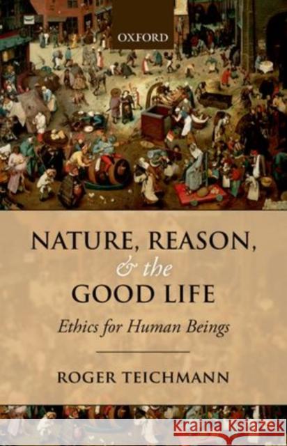 Nature, Reason, and the Good Life: Ethics for Human Beings Roger Teichmann 9780198708971 OXFORD UNIVERSITY PRESS ACADEM - książka