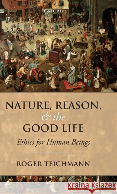 Nature, Reason, and the Good Life: Ethics for Human Beings Teichmann, Roger 9780199606177 Oxford University Press, USA - książka