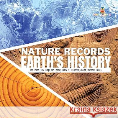 Nature Records Earth's History Ice Cores, Tree Rings and Fossils Grade 5 Children's Earth Sciences Books Baby Professor 9781541953956 Baby Professor - książka