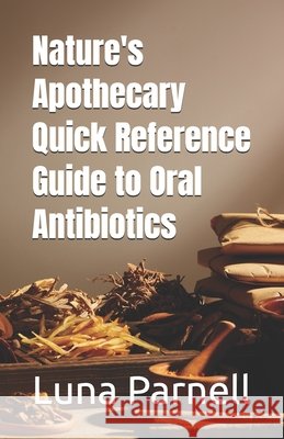 Nature's Apothecary Quick Reference Guide to Oral Antibiotics Luna Parnell 9798332912269 Independently Published - książka