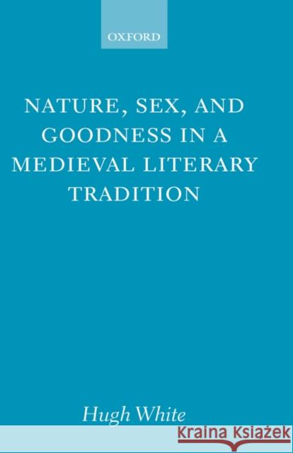 Nature, Sex, and Goodness in a Medieval Literary Tradition Hugh White 9780198187301 OXFORD UNIVERSITY PRESS - książka