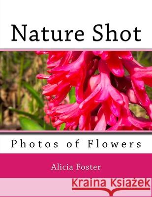 Nature Shot: Photos of Flowers Alicia Foster 9781530445189 Createspace Independent Publishing Platform - książka
