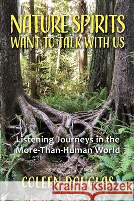 Nature Spirits Want to Talk With Us: Listening Journeys in the More-Than-Human World Coleen Douglas 9781962133876 Platypus Publishing LLC - książka