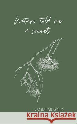Nature Told Me A Secret: Poetry & Musings Naomi Arnold Nicola Newman 9781763570825 Naomi Arnold - książka