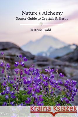 Nature's Alchemy: Source Guide to Crystals & Herbs Katrina Dahl 9781911249245 Huge Jam Publishing - książka