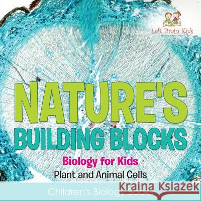 Nature's Building Blocks - Biology for Kids (Plant and Animal Cells) - Children's Biology Books Left Brain Kids 9781683766063 Left Brain Kids - książka