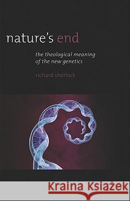 Nature's End: The Theological Meaning of the New Genetics Sherlock, Richard 9781933859392 Intercollegiate Studies Institute - książka