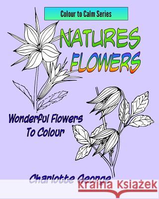 Natures Flowers: Wonderful Flowers to Colour Charlotte George 9781543202243 Createspace Independent Publishing Platform - książka