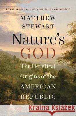 Nature's God: The Heretical Origins of the American Republic Matthew Stewart 9780393064544 W. W. Norton & Company - książka