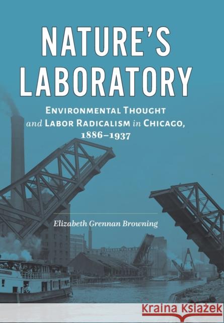 Nature's Laboratory: Environmental Thought and Labor Radicalism in Chicago, 1886-1937 Elizabeth Grennan Browning 9781421445212 Johns Hopkins University Press - książka