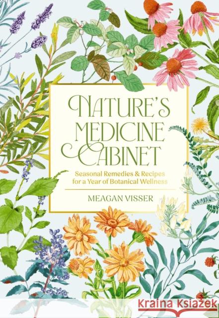 Nature's Medicine Cabinet: Seasonal Recipes and   Remedies for a Year of Botanical Wellness Meagan Visser 9781400340828 Cider Mill Press - książka
