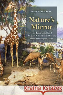 Nature's Mirror: How Taxidermists Shaped America's Natural History Museums and Saved Endangered Species Mary Anne Andrei 9780226730318 University of Chicago Press - książka
