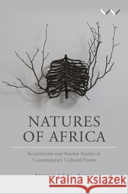 Natures of Africa: Ecocriticism and Animal Studies in Contemporary Cultural Forms F. Fiona Moolla 9781868149131 Wits University Press - książka