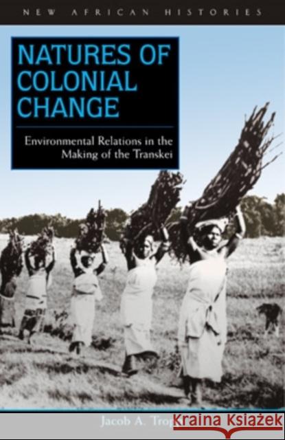 Natures of Colonial Change: Environmental Relations in the Making of the Transkei Tropp, Jacob A. 9780821416990 Ohio University Press - książka