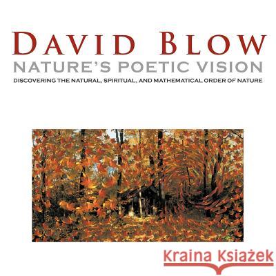 Nature's Poetic Vision: Discovering the Natural, Spiritual, and Mathematical Order of Nature David Blow 9781462400102 Inspiring Voices - książka