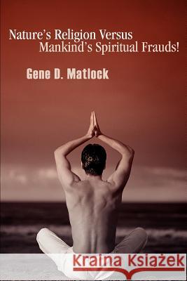 Nature's Religion Versus Mankind's Spiritual Frauds! Gene D. Matlock 9780595282081 iUniverse - książka