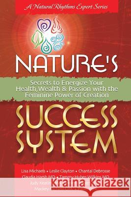 Nature's Success System: Secrets to Energize Your Heath, Wealth & Passion with the Feminine Power of Creation Lisa Michaels Leslie Clayton Chantal DeBrosse 9781499103830 Createspace - książka
