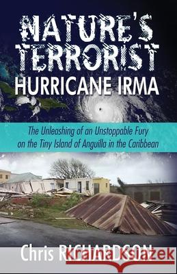 Nature's Terrorist Hurricane Irma: - The Unleashing of an Unstoppable Fury on the Tiny Island of Anguilla in the Caribbean Charlie DuBois Lynn DuBois John C. Richardson 9780997023428 Christopher Richardson - książka