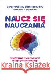 Naucz się nauczania. Praktyczne wykorzystanie... Barbara Oakley, Beth Rogowsky, Terrence J. Sejnow 9788328394438 Sensus - książka