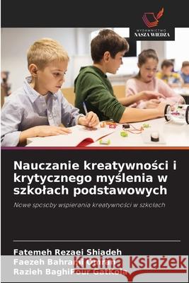Nauczanie kreatywnosci i krytycznego myslenia w szkolach podstawowych Rezaei Shiadeh, Fatemeh, Bahrami Omran, Faezeh, BaghiPour GatKola, Razieh 9786208899929 Wydawnictwo Nasza Wiedza - książka
