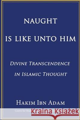 Naught Is Like Unto Him: Divine Transcendence in Islamic Thought Hakim Ib 9781999065652 Three Roses Publishing - książka