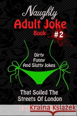 Naughty Adult Joke Book #2: Dirty, Funny And Slutty Jokes That Soiled The Streets Of London Jason S. Jones 9781676233886 Independently Published - książka