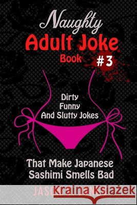 Naughty Adult Joke Book #3: Dirty, Funny And Slutty Jokes That Make Japanese Sashimi Smells Bad Jason S. Jones 9781709914560 Independently Published - książka