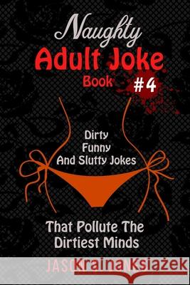 Naughty Adult Joke Book #4: Dirty, Funny And Slutty Jokes That Pollute The Dirtiest Minds Jason S. Jones 9781702916677 Han Global Trading Pte Ltd - książka