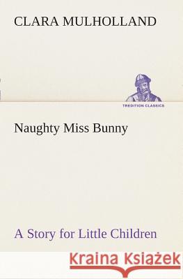 Naughty Miss Bunny A Story for Little Children Clara Mulholland 9783849507794 tredition GmbH - książka