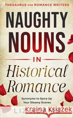 Naughty Nouns in Historical Romance: Synonyms to Spice Up Your Steamy Scenes Liz Adams 9781944841690 Writer's Fun Zone Publishing - książka