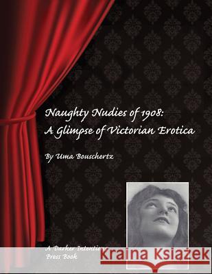 Naughty Nudies of 1908: A Glimpse of Victorian Erotica Uma Bouschertz   9780982759745 Darker Intentions Press - książka